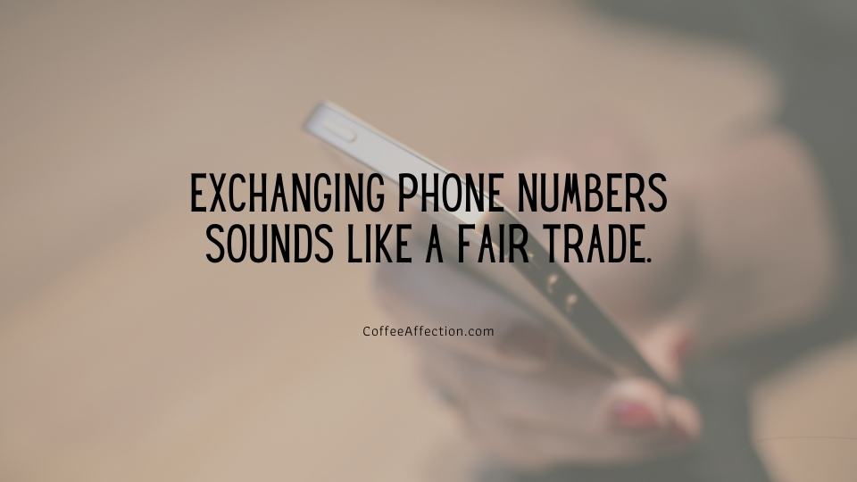 Exchanging phone numbers sounds like a fair trade.