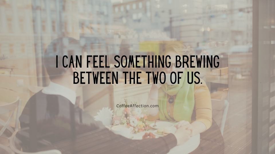 I can feel something brewing between the two of us.
