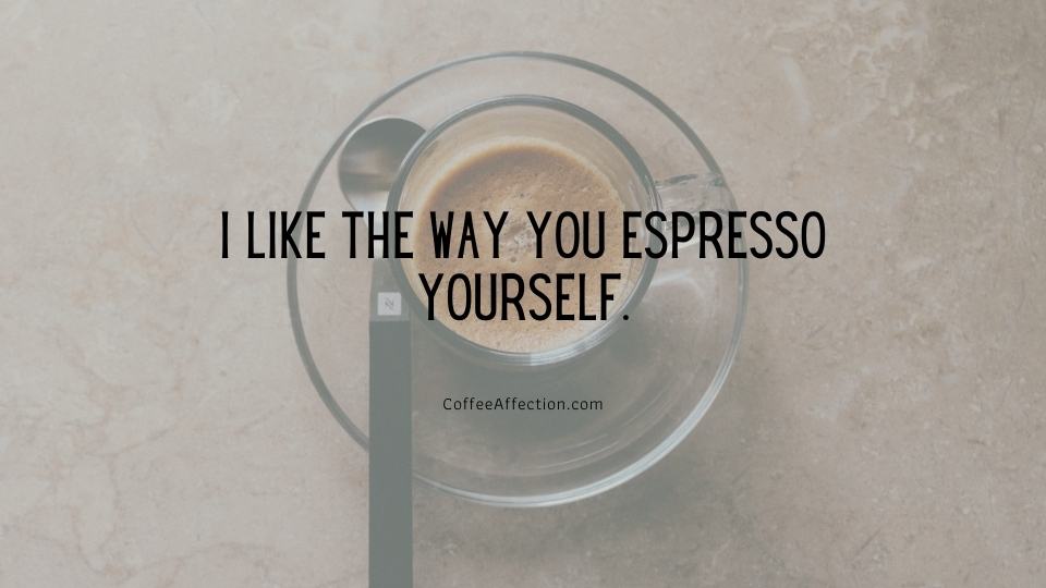 I like the way you espresso yourself.